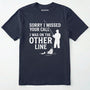 Sorry I Missed Your Call I Was On The Other Line T-Shirt